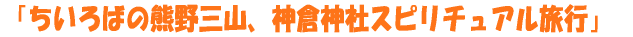 「ちいろばの熊野三山、神倉神社スピリチュアル旅行」