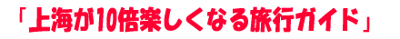 「上海が10倍楽しくなる旅行ガイド」 