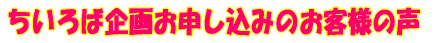 ちいろば企画お申し込みのお客様の声